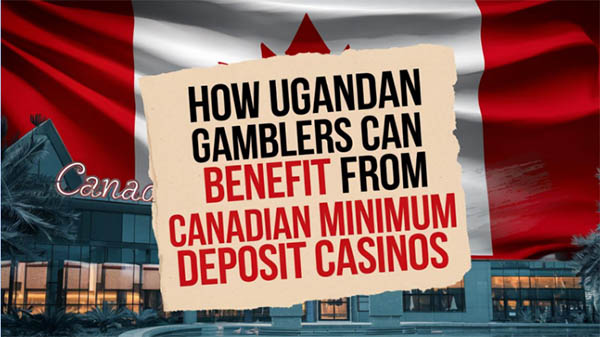 How Ugandan Gamblers Can Benefit from Canadian Minimum Deposit Casinos